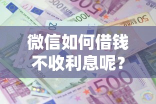 微信如何借钱不收利息呢？十大独家贷款的口子推荐