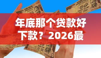 年底那个贷款好下款？2026最新测评10个黑户百分百能借到钱的平台
