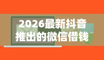 2026最新抖音推出的微信借钱平台（支持支付宝），8个什么贷款平台好下款无私分享