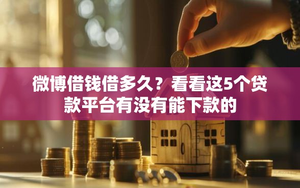 微博借钱借多久？看看这5个贷款平台有没有能下款的