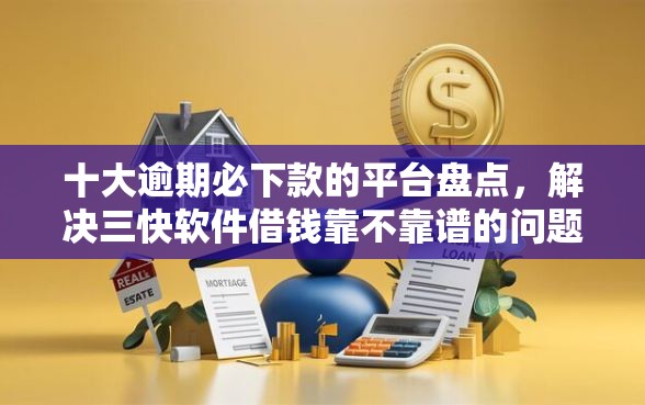 十大逾期必下款的平台盘点，解决三快软件借钱靠不靠谱的问题