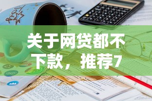 关于网贷都不下款，推荐7个70岁老人必下款的平台给你