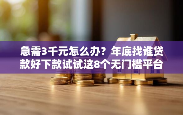 急需3千元怎么办？年底找谁贷款好下款试试这8个无门槛平台