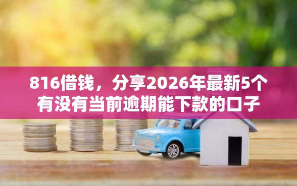 816借钱，分享2026年最新5个有没有当前逾期能下款的口子