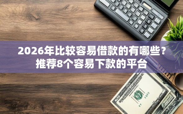 2026年比较容易借款的有哪些？推荐8个容易下款的平台