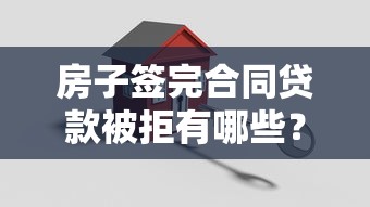 房子签完合同贷款被拒有哪些？10个貌似免审批、贷款平台好合集