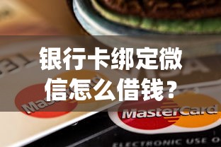 银行卡绑定微信怎么借钱？8个靠谱轻松借款无压力app推荐