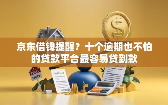 京东借钱提醒？十个逾期也不怕的贷款平台最容易贷到款