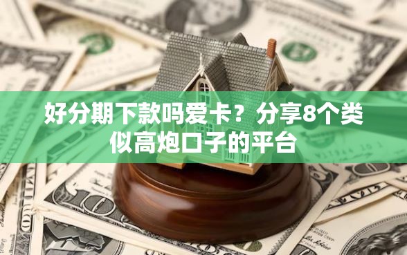 好分期下款吗爱卡？分享8个类似高炮口子的平台