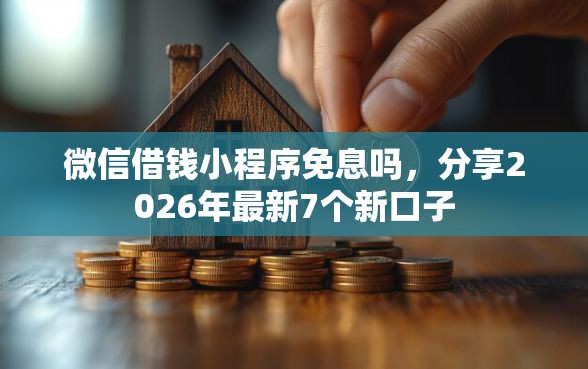微信借钱小程序免息吗，分享2026年最新7个新口子