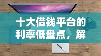 十大借钱平台的利率低盘点，解决牛呗还款完了被拒的问题