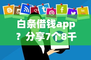 白条借钱app？分享7个8千元无门槛私借平台