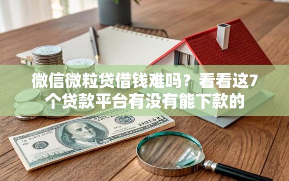 微信微粒贷借钱难吗？看看这7个贷款平台有没有能下款的