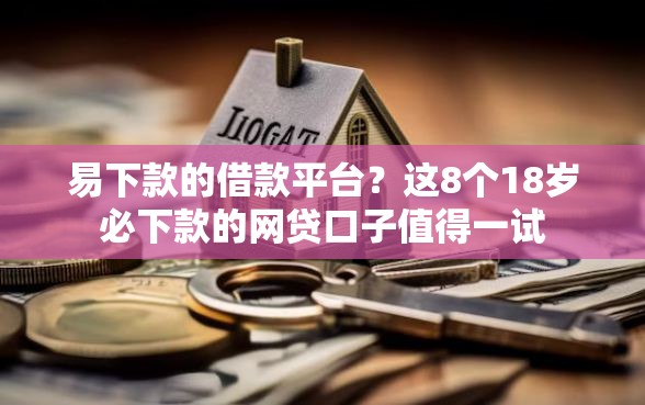 易下款的借款平台？这8个18岁必下款的网贷口子值得一试