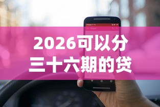 2026可以分三十六期的贷款平台，差10000元就选这6个平台