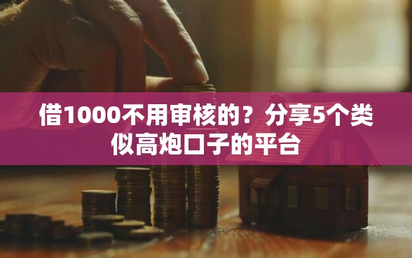 借1000不用审核的？分享5个类似高炮口子的平台