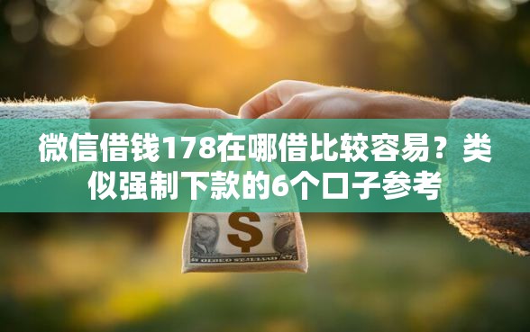 微信借钱178在哪借比较容易？类似强制下款的6个口子参考