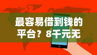 最容易借到钱的平台？8千元无门槛借款平台推荐，7个网贷平台黑名单盘点
