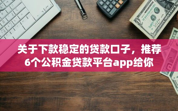 关于下款稳定的贷款口子，推荐6个公积金贷款平台app给你