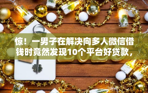 惊！一男子在解决向多人微信借钱时竟然发现10个平台好贷款，事后分享了出来