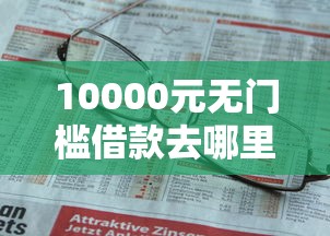 10000元无门槛借款去哪里？怎么找老龄人借钱呢微信看这6个平台