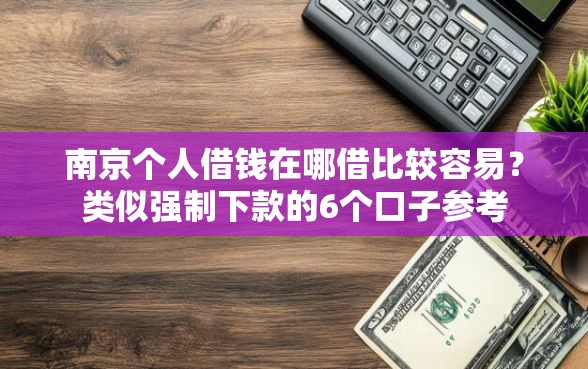 南京个人借钱在哪借比较容易？类似强制下款的6个口子参考