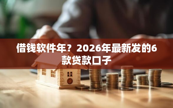 借钱软件年？2026年最新发的6款贷款口子