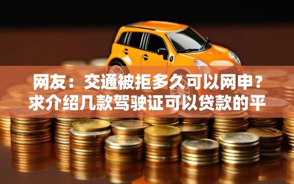 网友：交通被拒多久可以网申？求介绍几款驾驶证可以贷款的平台