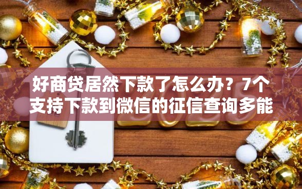 好商贷居然下款了怎么办？7个支持下款到微信的征信查询多能下款的平台