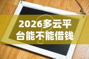 2026多云平台能不能借钱到微信，差3千元就选这8个平台