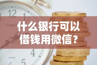 什么银行可以借钱用微信？看看这6个网贷平台利息低怎么样