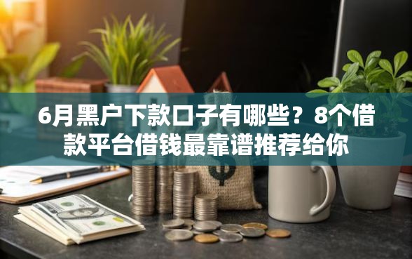 6月黑户下款口子有哪些？8个借款平台借钱最靠谱推荐给你