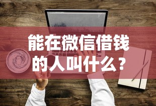 能在微信借钱的人叫什么？2千元无门槛借款平台推荐，5个严重逾期还能借到款的平台盘点