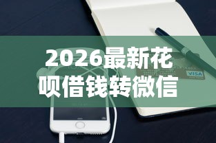 2026最新花呗借钱转微信（支持支付宝），5个小额贷款必下平台无私分享