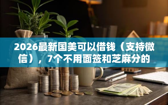 2026最新国美可以借钱（支持微信），7个不用面签和芝麻分的贷款软件无私分享