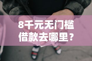 8千元无门槛借款去哪里？乐华借钱是什么看这5个平台