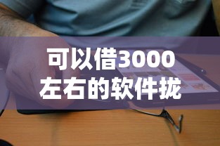 可以借3000左右的软件拢共有哪些选择？7个黑户贷款口子秒下的详解