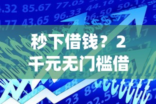 秒下借钱？2千元无门槛借款平台推荐，6个高炮贷款app平台盘点
