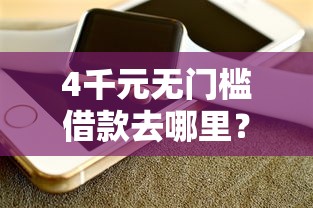 4千元无门槛借款去哪里？微信怎么免费借钱看这5个平台
