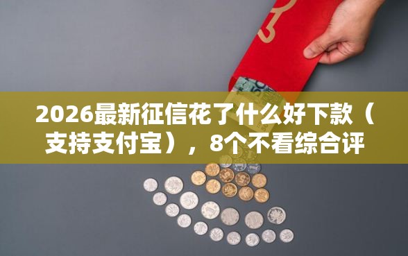 2026最新征信花了什么好下款（支持支付宝），8个不看综合评估的百分百下款的软件无私分享