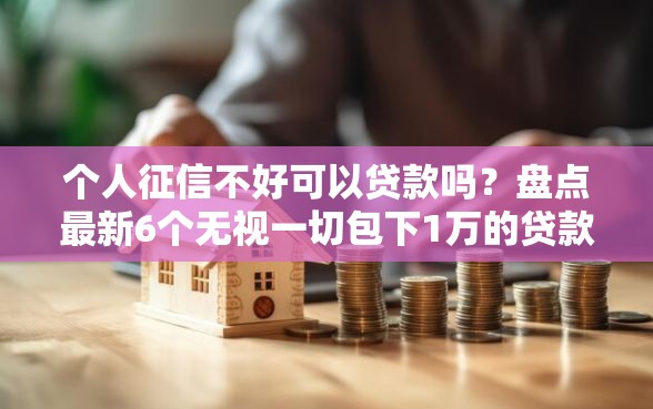 个人征信不好可以贷款吗？盘点最新6个无视一切包下1万的贷款