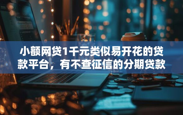 小额网贷1千元类似易开花的贷款平台，有不查征信的分期贷款平台吗的8个平台介绍