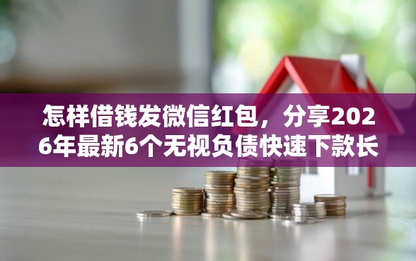 怎样借钱发微信红包，分享2026年最新6个无视负债快速下款长期网贷的平台