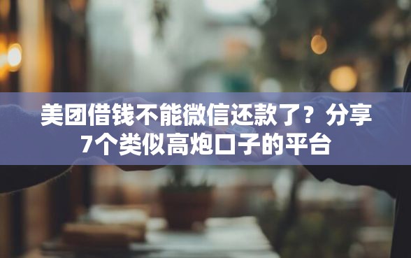 美团借钱不能微信还款了？分享7个类似高炮口子的平台