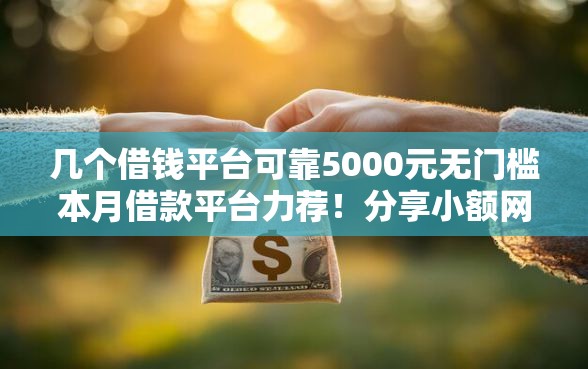 几个借钱平台可靠5000元无门槛本月借款平台力荐！分享小额网贷口子5000元无门槛借款