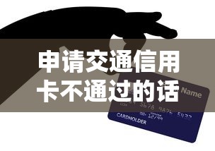 申请交通信用卡不通过的话，可以看看这7个信用贷款平台