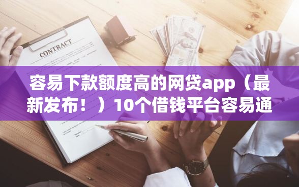 容易下款额度高的网贷app（最新发布！）10个借钱平台容易通过的