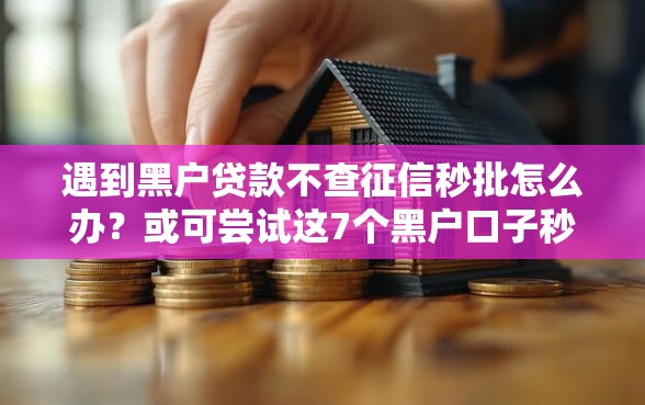 遇到黑户贷款不查征信秒批怎么办？或可尝试这7个黑户口子秒下的