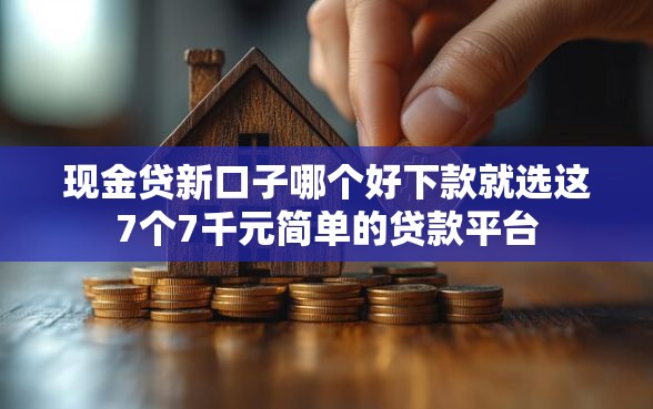 现金贷新口子哪个好下款就选这7个7千元简单的贷款平台