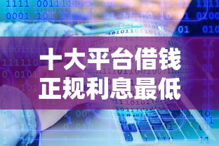 十大平台借钱正规利息最低盘点，解决网贷哪个软件好一点的问题